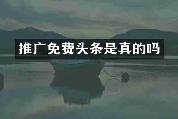 推广免费头条是真的吗