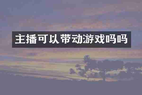 主播可以带动游戏吗吗