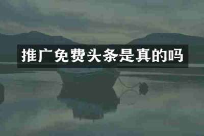 推广免费头条是真的吗