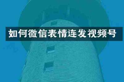 如何微信表情连发视频号