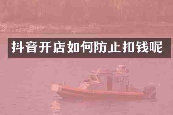 抖音开店如何防止扣钱呢