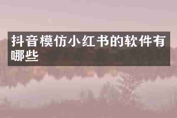 抖音模仿小红书的软件有哪些