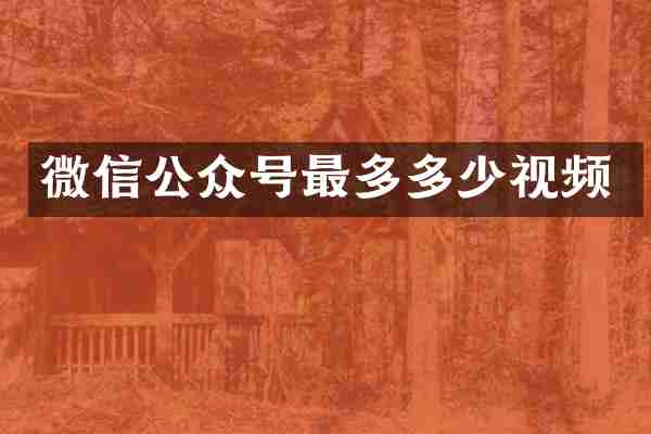 微信公众号最多多少视频
