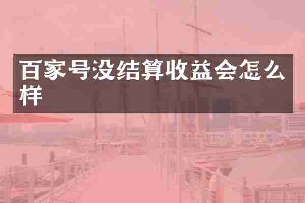 百家号没结算收益会怎么样