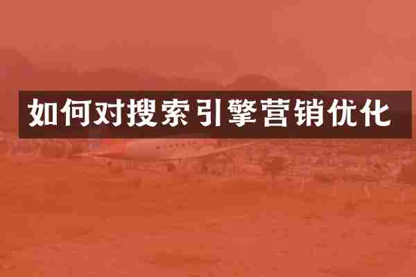 如何对搜索引擎营销优化