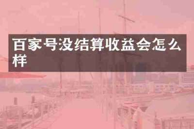 百家号没结算收益会怎么样