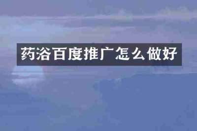 药浴百度推广怎么做好