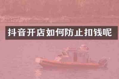 抖音开店如何防止扣钱呢