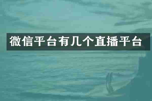 微信平台有几个直播平台
