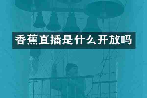 香蕉直播是什么开放吗