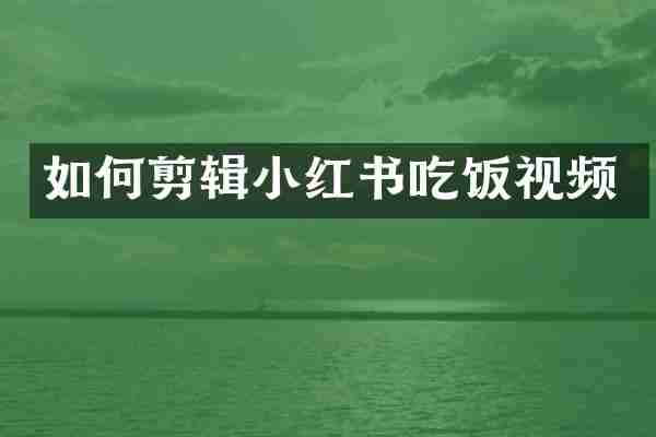 如何剪辑小红书吃饭视频
