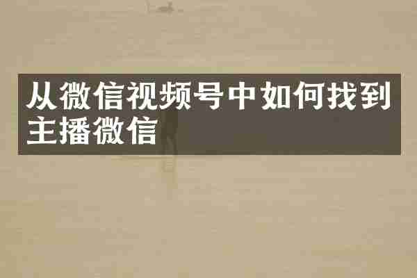 从微信视频号中如何找到主播微信