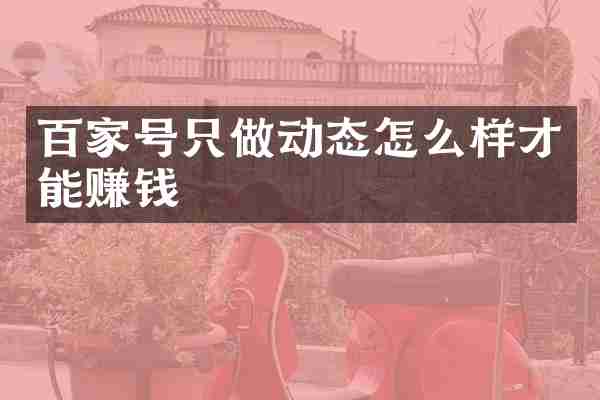百家号只做动态怎么样才能赚钱