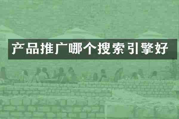 产品推广哪个搜索引擎好
