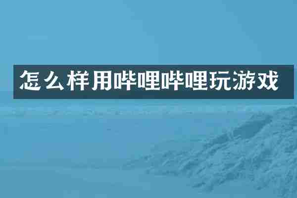 怎么样用哔哩哔哩玩游戏