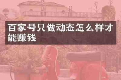 百家号只做动态怎么样才能赚钱