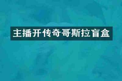 主播开传奇哥斯拉盲盒