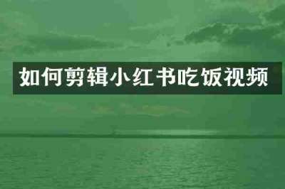 如何剪辑小红书吃饭视频
