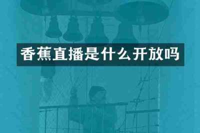 香蕉直播是什么开放吗