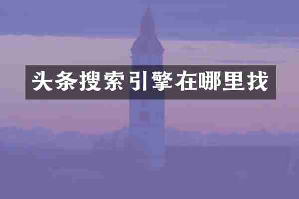头条搜索引擎在哪里找