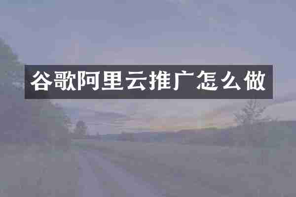 谷歌阿里云推广怎么做