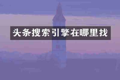 头条搜索引擎在哪里找