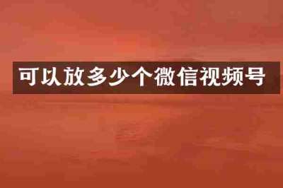 可以放多少个微信视频号