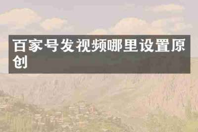 百家号发视频哪里设置原创