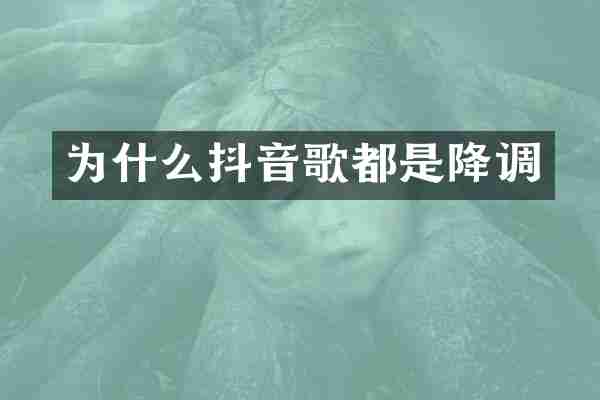 为什么抖音歌都是降调