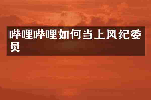 哔哩哔哩如何当上风纪委员