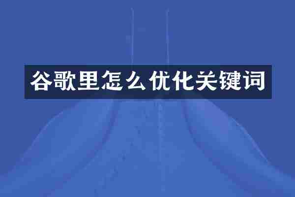 谷歌里怎么优化关键词