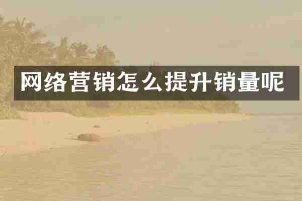 网络营销怎么提升销量呢