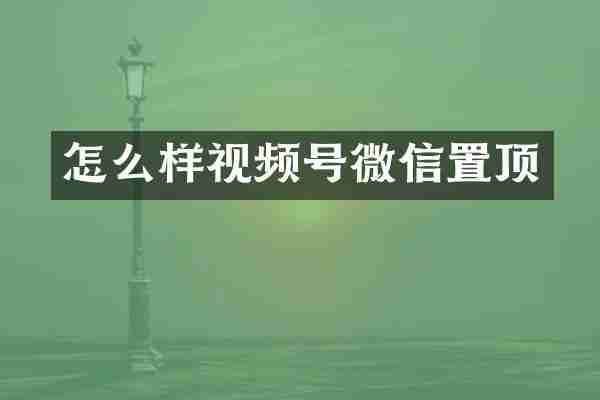 怎么样视频号微信置顶