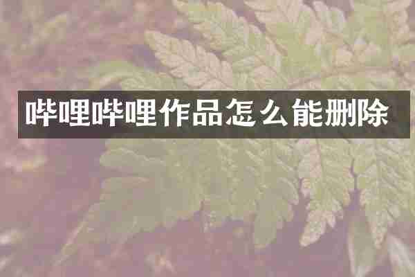 哔哩哔哩作品怎么能删除