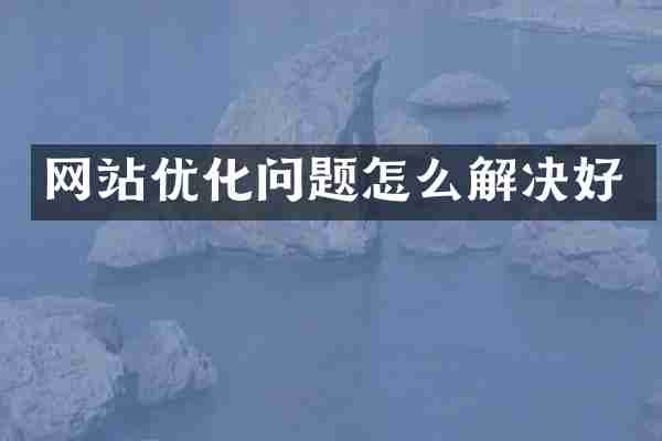 网站优化问题怎么解决好