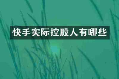快手实际控股人有哪些