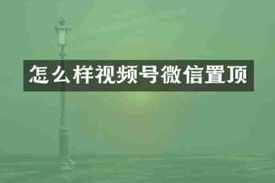 怎么样视频号微信置顶