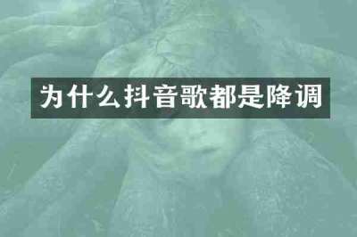 为什么抖音歌都是降调