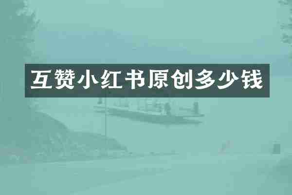 互赞小红书原创多少钱