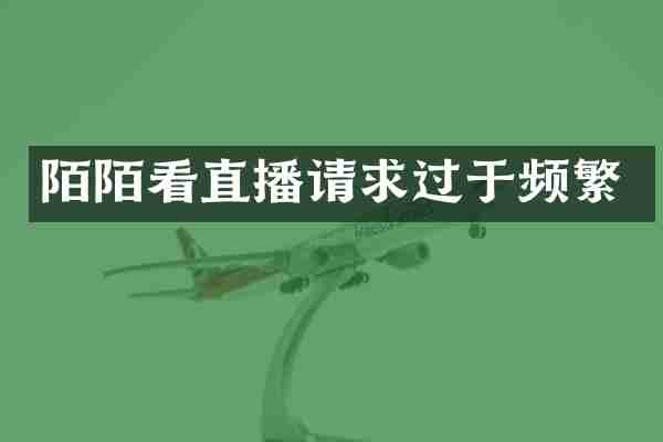陌陌看直播请求过于频繁