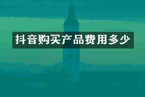 抖音购买产品费用多少
