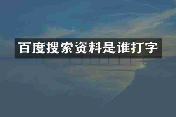 百度搜索资料是谁打字