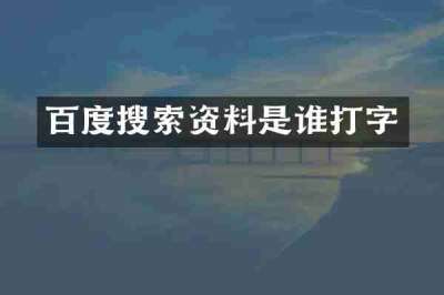 百度搜索资料是谁打字