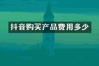 抖音购买产品费用多少