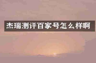 杰瑞测评百家号怎么样啊