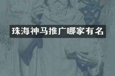 珠海神马推广哪家有名