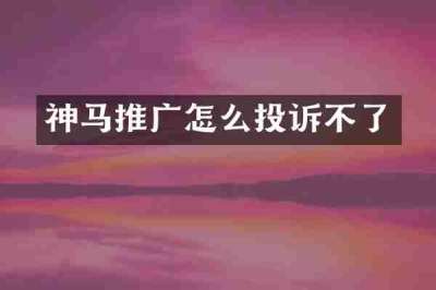 神马推广怎么投诉不了