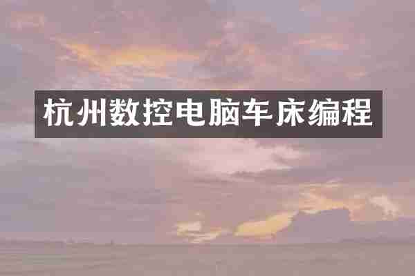 杭州数控电脑车床编程
