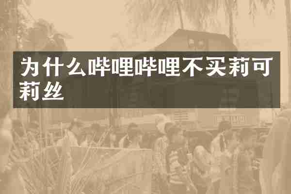 为什么哔哩哔哩不买莉可莉丝