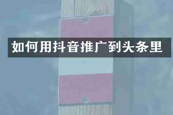 如何用抖音推广到头条里